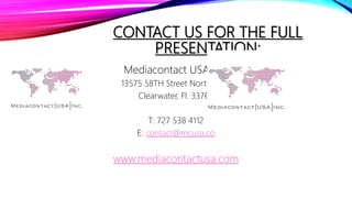 CONTACT US FOR THE FULL
PRESENTATION:
Mediacontact USA Inc.
13575 58TH Street North #160
Clearwater, Fl. 33760
T: 727 538 4112
E: contact@mcusa.co
www.mediacontactusa.com
 