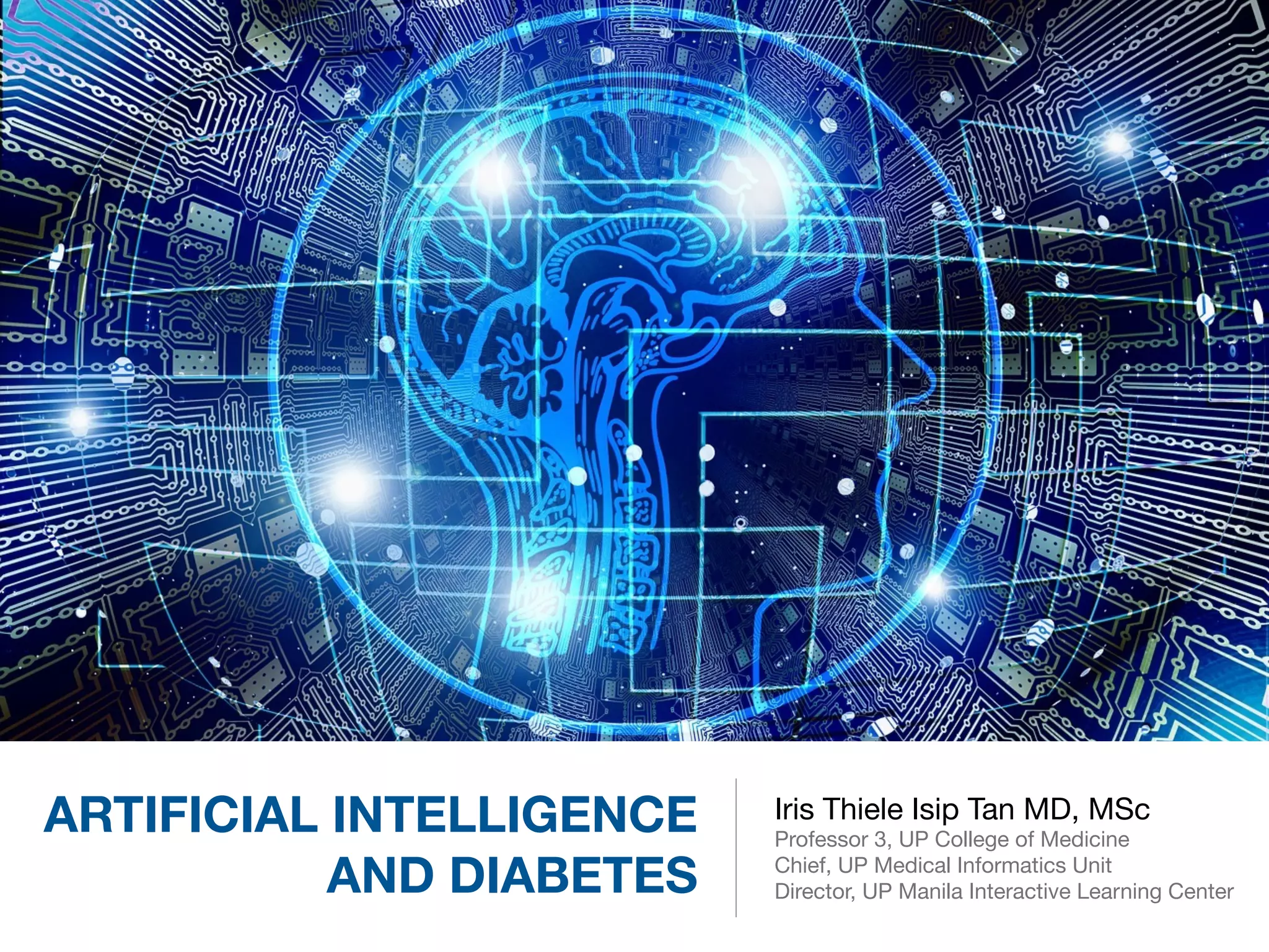 ARTIFICIAL INTELLIGENCE
AND DIABETES
Iris Thiele Isip Tan MD, MSc

Professor 3, UP College of Medicine

Chief, UP Medical Informatics Unit

Director, UP Manila Interactive Learning Center
 