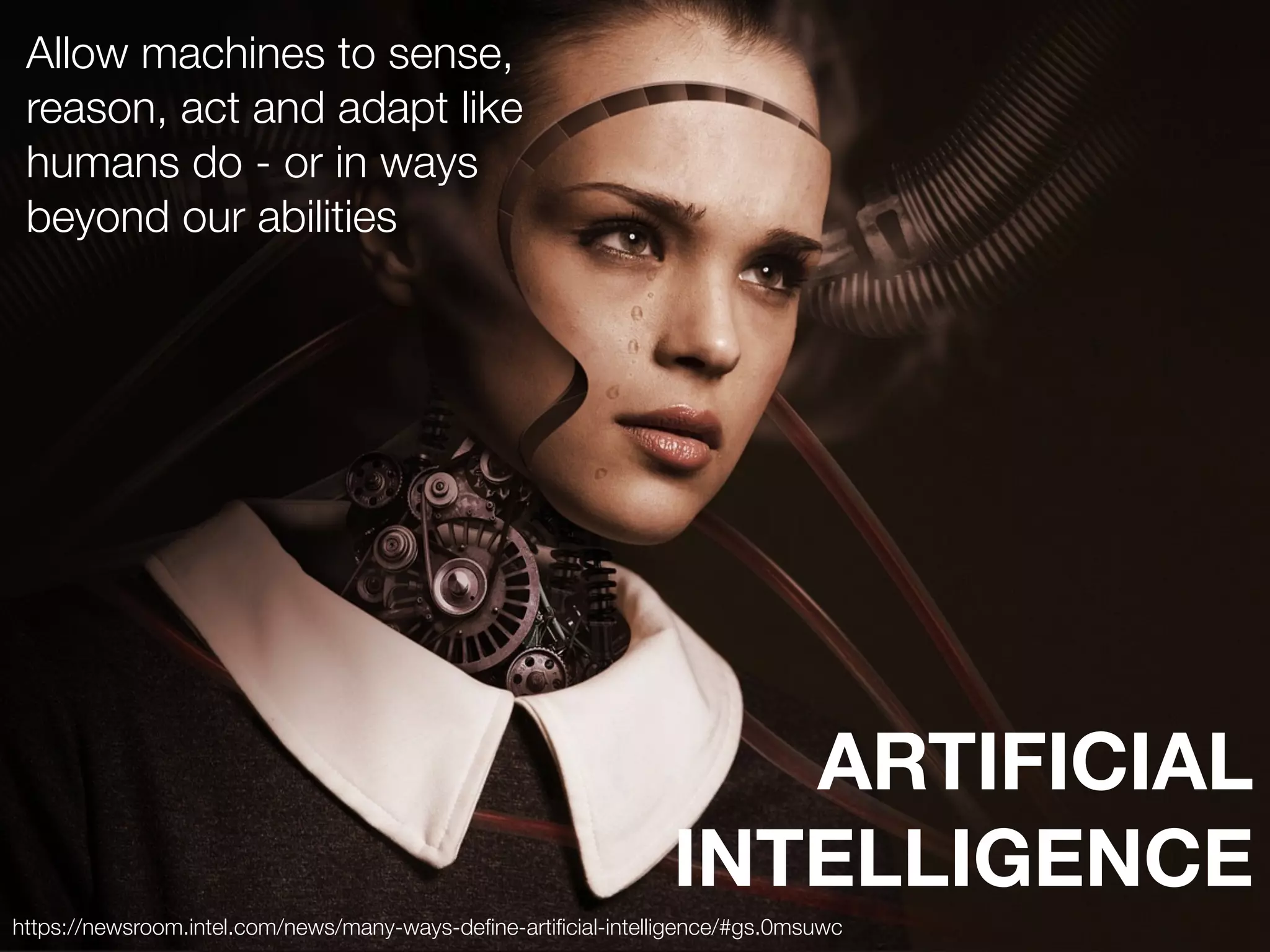 ARTIFICIAL
INTELLIGENCE
Allow machines to sense,
reason, act and adapt like
humans do - or in ways
beyond our abilities
https://newsroom.intel.com/news/many-ways-deﬁne-artiﬁcial-intelligence/#gs.0msuwc
 
