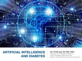 ARTIFICIAL INTELLIGENCE
AND DIABETES
Iris Thiele Isip Tan MD, MSc

Professor 3, UP College of Medicine

Chief, UP Medical Informatics Unit

Director, UP Manila Interactive Learning Center
 
