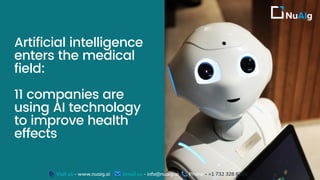 Artificial intelligence
enters the medical
field:
11 companies are
using AI technology
to improve health
effects
Visit us - www.nuaig.ai Email us - info@nuaig.ai Phone - +1 732 328 8205
 