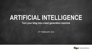ARTIFICIAL INTELLIGENCE
Turn your blog into a lead generation machine
27th FEBRUARY 2018
 