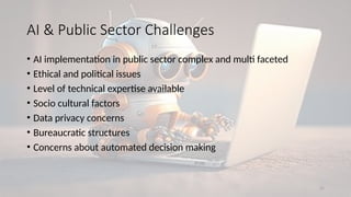 31
• AI implementation in public sector complex and multi faceted
• Ethical and political issues
• Level of technical expertise available
• Socio cultural factors
• Data privacy concerns
• Bureaucratic structures
• Concerns about automated decision making
AI & Public Sector Challenges
 