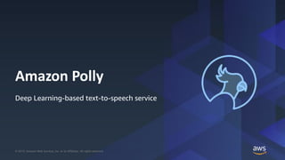 © 2019, Amazon Web Services, Inc. or its Affiliates. All rights reserved.© 2019, Amazon Web Services, Inc. or its Affiliates. All rights reserved.
Amazon Polly
Deep Learning-based text-to-speech service
 