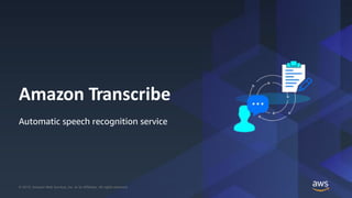 © 2019, Amazon Web Services, Inc. or its Affiliates. All rights reserved.© 2019, Amazon Web Services, Inc. or its Affiliates. All rights reserved.
Amazon Transcribe
Automatic speech recognition service
 