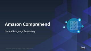 © 2019, Amazon Web Services, Inc. or its Affiliates. All rights reserved.© 2019, Amazon Web Services, Inc. or its Affiliates. All rights reserved.
Amazon Comprehend
Natural Language Processing
 
