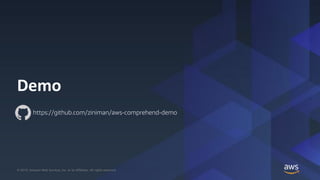 © 2019, Amazon Web Services, Inc. or its Affiliates. All rights reserved.© 2019, Amazon Web Services, Inc. or its Affiliates. All rights reserved.
Demo
https://github.com/ziniman/aws-comprehend-demo
 