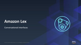 © 2019, Amazon Web Services, Inc. or its Affiliates. All rights reserved.© 2019, Amazon Web Services, Inc. or its Affiliates. All rights reserved.
Amazon Lex
Conversational Interfaces
 
