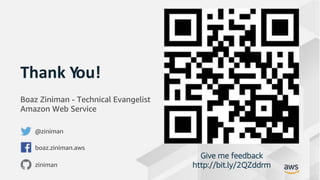 © 2019, Amazon Web Services, Inc. or its Affiliates. All rights reserved.
Thank You!
Give me feedback
http://bit.ly/2QZddrm
Boaz Ziniman - Technical Evangelist
Amazon Web Service
@ziniman
boaz.ziniman.aws
ziniman
 