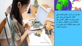 ‫عل‬ ‫القائمة‬ ‫التعلم‬ ‫أدوات‬ ‫أن‬ ‫ثبت‬ ‫فقد‬
‫ى‬
‫على‬ ‫تعمل‬ ‫االصطناعي‬ ‫الذكاء‬
‫وحل‬ ‫النقدي‬ ‫التفكير‬ ‫مهارات‬ ‫تحسين‬
‫أن‬ ‫ويمكن‬ ،‫األطفال‬ ‫لدى‬ ‫المشكالت‬
‫م‬ ‫يعانون‬ ‫الذين‬ ‫لألطفال‬ ‫مفيدة‬ ‫تكون‬
‫ن‬
‫التعلم‬ ‫صعوبات‬
.
 