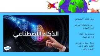 ‫االصطناع‬ ‫الذكاء‬ ‫يوفر‬
‫ي‬
‫ف‬ ‫أعلى‬ ‫وكفاءة‬ ‫ة‬ً‫ع‬‫سر‬
‫ي‬
،‫األعمال‬ ‫أداء‬
‫اتخاذ‬ ‫على‬ ‫ويساعد‬
‫أفضل‬ ‫قرارات‬
‫من‬ ‫أعلى‬ ‫مستوى‬ ‫ويوفر‬
‫على‬ ‫والقدرة‬ ‫األتمتة‬
‫والنمو‬ ‫التطوير‬
.
 