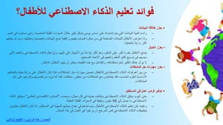 ‫لألطفال؟‬ ‫االصطناعي‬ ‫الذكاء‬ ‫تعليم‬ ‫فوائد‬
•
‫البيانات‬ ‫طالقة‬ ‫يعزز‬
–
‫مس‬ ‫وهي‬ ،‫الماضية‬ ‫القليلة‬ ‫السنوات‬ ‫خالل‬ ‫كبير‬ ‫بشكل‬ ‫يومي‬ ‫أساس‬ ‫على‬ ‫إنشاؤها‬ ‫يتم‬ ‫التي‬ ‫البيانات‬ ‫كمية‬ ‫زادت‬
‫النمو‬ ‫في‬ ‫تمرة‬
.
–
‫وتحلي‬ ‫وفحصها‬ ‫البيانات‬ ‫جمع‬ ‫كيفية‬ ‫يفهمون‬ ‫فسوف‬ ‫مبكرة‬ ‫سن‬ ‫في‬ ‫الضخمة‬ ‫للبيانات‬ ‫األطفال‬ ‫ض‬ّ‫تعر‬ ‫وإذا‬
‫ثم‬ ‫ومن‬ ،‫لها‬
‫جعلهم‬
‫بالعملية‬ ‫دراية‬ ‫أكثر‬
.
•
‫الخيال‬ ‫يعزز‬
–
‫االصطن‬ ‫الذكاء‬ ‫م‬ّ‫تعل‬ ّ‫وإن‬ ،‫تليهم‬ ‫التي‬ ‫األجيال‬ ‫من‬ ً‫ا‬‫إبداع‬ ‫أكثر‬ ‫وهم‬ ،‫التعلم‬ ‫على‬ ‫أكبر‬ ‫بقدرة‬ ‫األطفال‬ ‫يتمتع‬
‫اآللي‬ ‫والتعلم‬ ‫اعي‬
‫الصحيح‬ ‫االتجاه‬ ‫في‬ ‫ودفعهم‬ ‫التعلم‬ ‫آفاق‬ ‫توسيع‬ ‫في‬ ‫سيسهم‬
.
–
‫االبتكار‬ ‫األطفال‬ ‫يلهم‬ ‫أن‬ ‫يمكن‬ ‫التقنيات‬ ‫هذه‬ ‫مع‬ ‫والتفاعل‬ ،‫استكشافه‬ ‫ليتم‬ ‫الكثير‬ ‫هناك‬ ‫يزال‬ ‫ال‬
.
•
‫المشكالت‬ ‫حل‬ ‫مهارات‬ ‫يعزز‬
–
‫ب‬ ‫جيدة‬ ‫دراية‬ ‫على‬ ‫األطفال‬ ‫كان‬ ‫فإذا‬ ،‫المشكالت‬ ‫حل‬ ‫مهارات‬ ‫تحسين‬ ‫لألطفال‬ ‫االصطناعي‬ ‫الذكاء‬ ‫فوائد‬ ‫أهم‬ ‫بين‬ ‫من‬
‫المفاهيم‬
‫على‬ ‫وقدرتهم‬ ‫فضولهم‬ ‫من‬ ‫يزيد‬ ‫أنه‬ ‫كما‬ ،‫مختلف‬ ‫منظور‬ ‫من‬ ‫المشكالت‬ ‫مع‬ ‫يتعاملون‬ ‫فقد‬ ،‫الحاسب‬ ‫لعلوم‬ ‫األساسية‬
‫حل‬
‫المشكالت‬
.
•
‫المستقبل‬ ‫في‬ ‫عمل‬ ‫فرص‬ ‫توفير‬
–
‫وبحسب‬ ،‫مجال‬ ‫كل‬ ‫في‬ ‫جديدة‬ ‫وظائف‬ ‫االصطناعي‬ ‫الذكاء‬ ‫يخلق‬ ،‫اليوم‬ ‫حتى‬
"
‫العالمي‬ ‫االقتصادي‬ ‫المنتدى‬
"
‫سيخل‬
‫الذكاء‬ ‫ق‬
‫إلى‬ ‫يصل‬ ‫ما‬ ‫االصطناعي‬
58
‫المقبلة‬ ‫القليلة‬ ‫السنوات‬ ‫في‬ ‫وظيفة‬ ‫مليون‬
.
–
‫األ‬ ‫كان‬ ‫إذا‬ ،‫المستقبل‬ ‫في‬ ‫المهنية‬ ‫حياتهم‬ ‫نجاح‬ ‫في‬ ‫يساعدهم‬َ‫س‬ ‫لألطفال‬ ‫االصطناعي‬ ‫الذكاء‬ ‫تعليم‬ ‫فإن‬ ،‫وعليه‬
‫مفتونين‬ ‫طفال‬
‫المجال‬ ‫هذا‬ ‫في‬ ‫العمل‬ ‫في‬ ‫يرغبوا‬ ‫أن‬ ‫المرجح‬ ‫فمن‬ ‫االصطناعي‬ ‫الذكاء‬ ‫تطبيقات‬ِ‫ب‬
.
‫المصدر‬
:
‫الراوي‬ ‫طه‬
-
‫أونالين‬ ‫الخليج‬
 