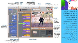 ‫سكراتش‬ ‫مشروع‬ ‫نقل‬ ‫تم‬
‫فر‬ ‫بواسطة‬ ‫العربية‬ ‫إلى‬
‫يق‬
‫المعلوما‬ ‫تقنية‬ ‫كلية‬ ‫من‬
‫ت‬
‫اإلمارات‬ ‫جامعة‬ ‫في‬
‫و‬ ،‫المتحدة‬ ‫العربية‬
‫من‬ ‫مجموعة‬ ‫مع‬ ‫بالتعاون‬
‫األول‬ ‫في‬ ‫المتخصصين‬
‫مبياد‬
‫و‬ ،‫السوري‬ ‫المعلوماتي‬
‫من‬ ‫أصبح‬ ‫ذلك‬ ‫بفضل‬
‫القوا‬ ‫لغة‬ ‫تغيير‬ ‫الممكن‬
‫و‬ ‫ئم‬
‫فى‬ ‫البرمجية‬ ‫المقاطع‬
‫العر‬ ‫اللغة‬ ‫الى‬ ‫البرنامج‬
‫بية‬
.
‫أصبح‬ ‫كما‬
‫لسكراتش‬
‫موقعا‬
‫ال‬ ‫يدعم‬
‫لغة‬
‫كامل‬ ‫بشكل‬ ‫العربية‬
.
 