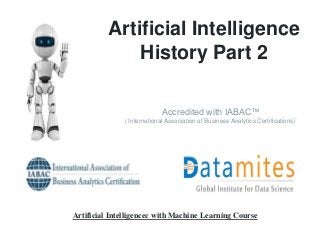 Artificial Intelligence
History Part 2
Accredited with IABAC™
( International Association of Business Analytics Certifications)`
Artificial Intelligencec with Machine Learning Course
 