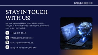 SUPERNOVA MEDIA 2023
info@supernovamedia.ca
www.supernovamedia.ca
Riverport, Nova Scotia, B0J 2W0
+1-902-521-5534
STAY IN TOUCH
WITH US!
Receive regular updates on AI advancements,
analysis of industry trends, and insights.. Subscribe
now to stay connected.
 