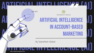 ARTIFICIAL INTELLIGENCE (AI)
ARTIFICIAL INTELLIGENCE (AI)
ARTIFICIAL INTELLIGENCE (AI)
ARTIFICIAL INTELLIGENCE (AI)
Artificial Intelligence
in Account-Based
Marketing
By SalesMark Global
https://salesmarkglobal.com/
 