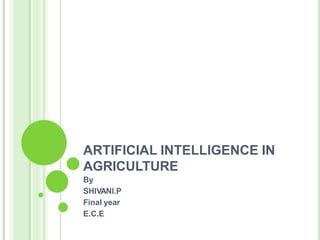 ARTIFICIAL INTELLIGENCE IN
AGRICULTURE
By
SHIVANI.P
Final year
E.C.E
 