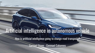 Artificial intelligence in autonomous vehicle
How is artificial intelligence going to change road transports?
Samuel Titone - Gwenael Cabannes
1
 