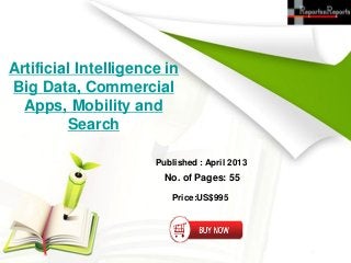 Artificial Intelligence in
Big Data, Commercial
  Apps, Mobility and
         Search

                      Published : April 2013
                        No. of Pages: 55

                         Price:US$995
 