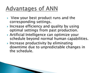     View your best product runs and the
    corresponding settings.
   Increase efficiency and quality by using
    optimal settings from past production.
   Artificial Intelligence can optimize your
    schedule beyond normal human capabilities.
   Increase productivity by eliminating
    downtime due to unpredictable changes in
    the schedule.
 