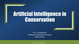 Artificial Intelligence in
Conservation
Dr. A. Prabaharan
Professor & Research Director
Public Action
www.indopraba.blogspot.com
 