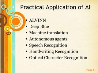 Practical Application of AI

     ALVINN
     Deep Blue
     Machine translation
     Autonomous agents
     Speech Recognition
     Handwriting Recognition
     Optical Character Recognition

                                  Page 6
 