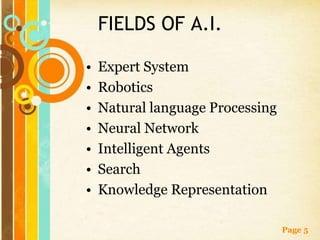 FIELDS OF A.I.

•   Expert System
•   Robotics
•   Natural language Processing
•   Neural Network
•   Intelligent Agents
•...