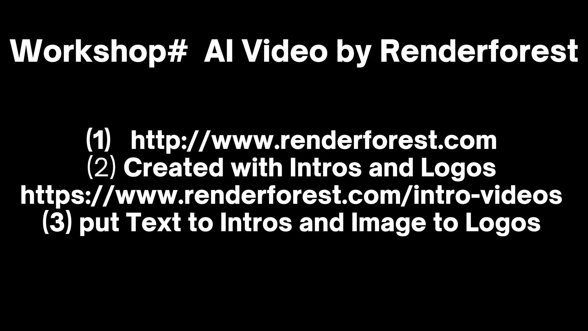 Workshop# AI Video by Renderforest
(1) http://www.renderforest.com
(2) Created with Intros and Logos
https://www.renderforest.com/intro-videos
(3) put Text to Intros and Image to Logos
 