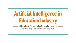 Artiﬁcial Intelligence in
Education Industry
-Hidden Brains Infotech - Web &
Mobile App Development Company
 