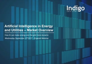 1Engerati Webinar Public Materials - Indigo Advisory Group 2017
Artificial Intelligence in Energy
and Utilities – Market Overview
How AI can make energy and the grid more dynamic
Wednesday September 27th2017 - Engerati Webinar
 