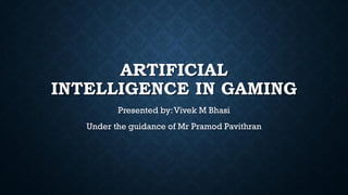 ARTIFICIAL INTELLIGENCE IN GAMINGPresented by: Vivek M BhasiUnder the guidance of Mr PramodPavithran  