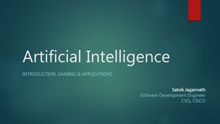 Artificial Intelligence
INTRODUCTION, GAMING & APPLICATIONS
Satvik Jagannath
Software Development Engineer
CVG, CISCO
 