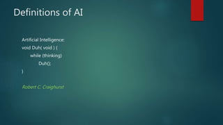 Definitions of AI
Artificial Intelligence:
void Duh( void ) {
while (thinking)
Duh();
}
Robert C. Craighurst
 