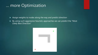 … more Optimization
 Assign weights to nodes along the way and predict direction
 By using such aggressive heuristic approaches we can predict the “Most
Likely Best Direction”
 