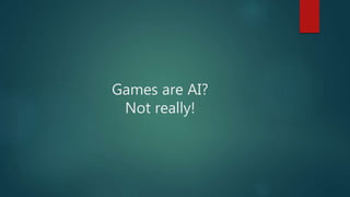 Games are AI?
Not really!
 