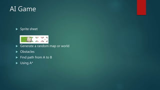 AI Game
 Sprite sheet
 Generate a random map or world
 Obstacles
 Find path from A to B
 Using A*
 