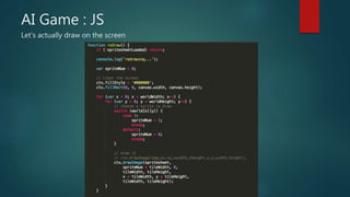 AI Game : JS
Let’s actually draw on the screen
 