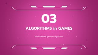 ALGORITHMS in GAMES
03
Some defined game-AI algorithms
 