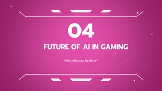 FUTURE OF AI IN GAMING
04
What else can be done?
 