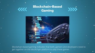 Blockchain-Based
Gaming
Blockchain-based gaming indicates that both, gamers and developers need to
get together on the blockchain platform to play these games
 