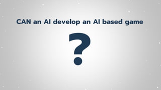 CAN an AI develop an AI based game
?
 