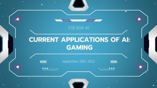 September 28th, 2022
CURRENT APPLICATIONS OF AI:
GAMING
CSE 604: AI
 