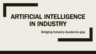 ARTIFICIAL INTELLIGENCE
IN INDUSTRY
Bridging Industry-Academia gap
 