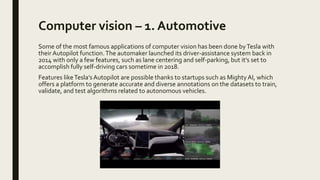 Computer vision – 1. Automotive
Some of the most famous applications of computer vision has been done byTesla with
their A...