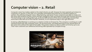 Computer vision – 2. Retail
Computer vision has made a splash in the retail industry as well. AmazonGo store opened up its...