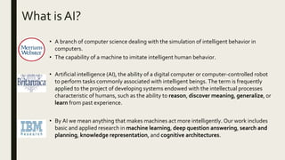 What is AI?
• A branch of computer science dealing with the simulation of intelligent behavior in
computers.
• The capabil...