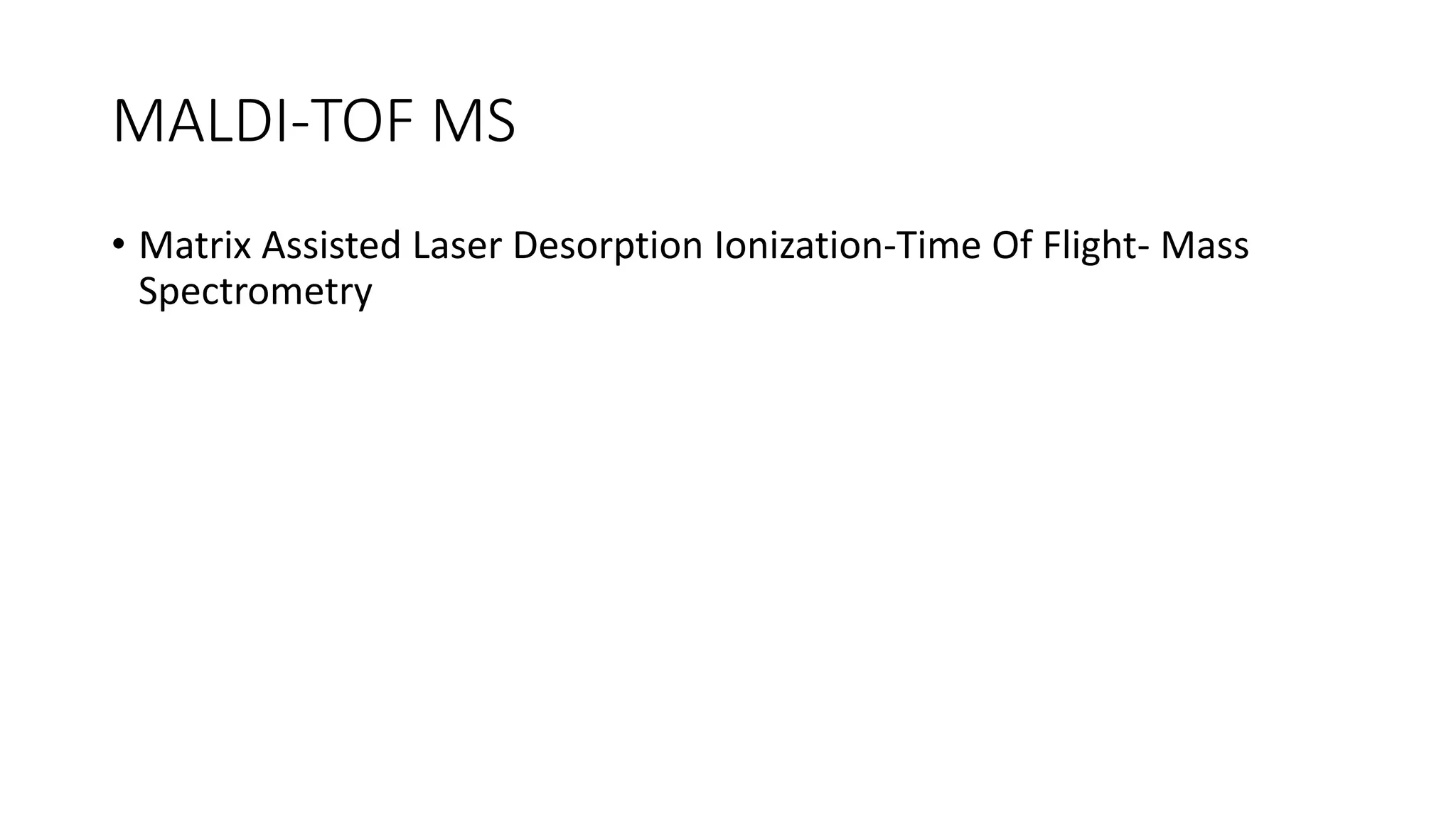 MALDI-TOF MS
• Matrix Assisted Laser Desorption Ionization-Time Of Flight- Mass
Spectrometry
 
