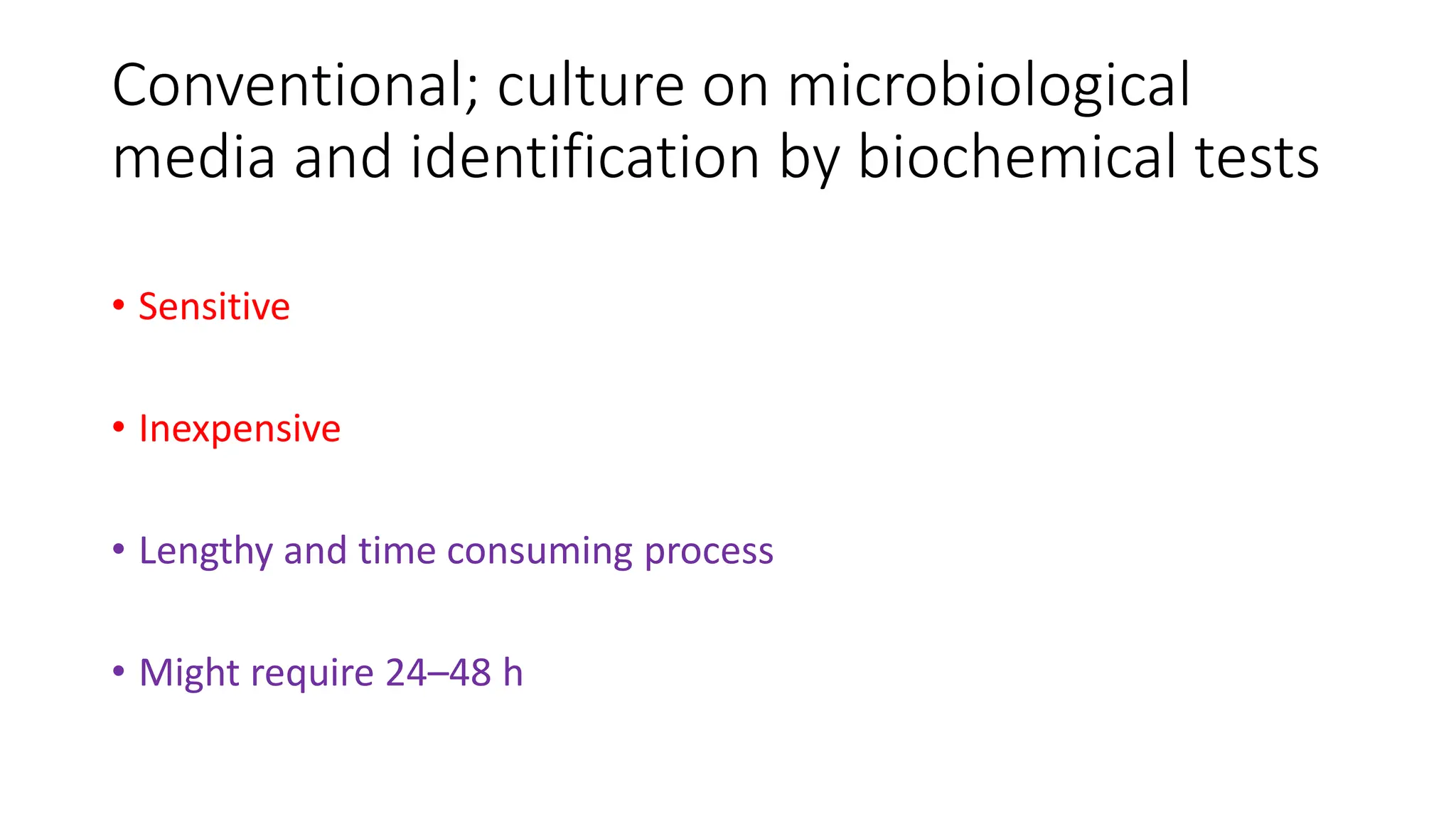 Conventional; culture on microbiological
media and identification by biochemical tests
• Sensitive
• Inexpensive
• Lengthy and time consuming process
• Might require 24–48 h
 