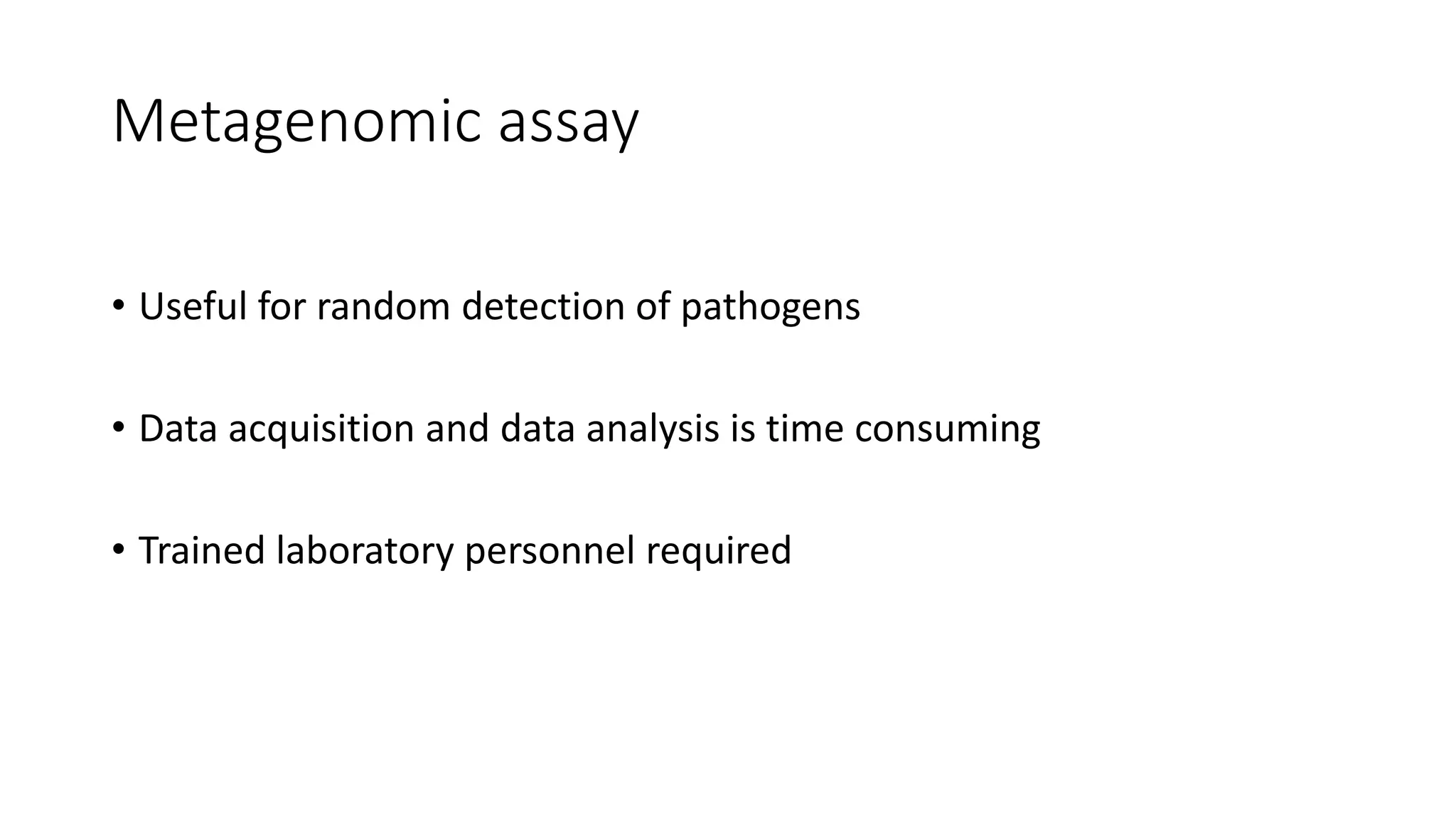 Metagenomic assay
• Useful for random detection of pathogens
• Data acquisition and data analysis is time consuming
• Trained laboratory personnel required
 