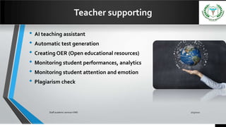 Teacher supporting
• AI teaching assistant
• Automatic test generation
• Creating OER (Open educational resources)
• Monitoring student performances, analytics
• Monitoring student attention and emotion
• Plagiarism check
7/15/2021
Staff academic seminar KIMS
 